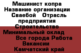 Машинист копра › Название организации ­ Сваебой › Отрасль предприятия ­ Строительство › Минимальный оклад ­ 30 000 - Все города Работа » Вакансии   . Камчатский край,Петропавловск-Камчатский г.